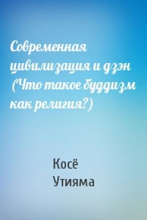 Обложка книги «Современная цивилизация и дзэн (Что такое буддизм как религия?)» — Косё Утияма