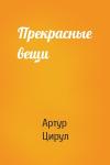 Артур Цирул - Прекрасные вещи