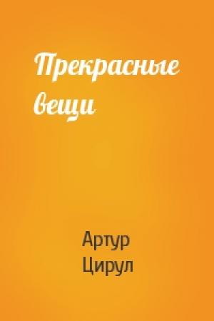 Обложка книги «Прекрасные вещи» — Артур Цирул