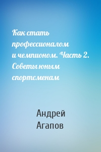 Как стать профессионалом и чемпионом. Часть 2. Советы юным спортсменам