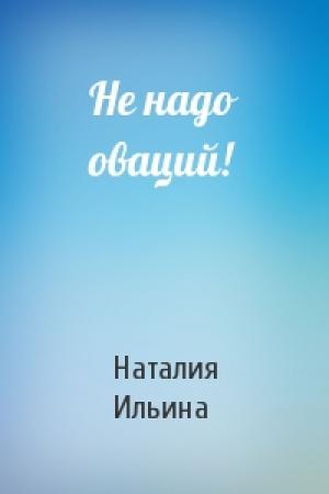 Обложка книги «Не надо оваций!» — Наталия Ильина