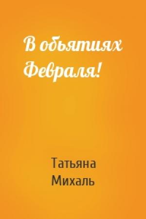 Обложка книги «В обьятиях Февраля!» — Татьяна Михаль