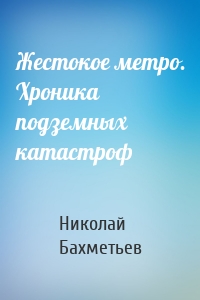 Жестокое метро. Хроника подземных катастроф