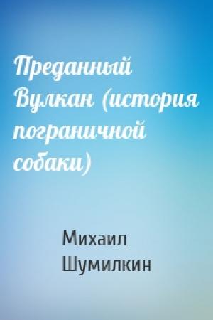Обложка книги «Преданный Вулкан (история пограничной собаки)» — Михаил Шумилкин