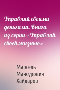Управляй своими деньгами. Книга из серии «Управляй своей жизнью»