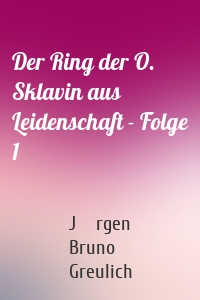 Der Ring der O. Sklavin aus Leidenschaft - Folge 1