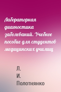 Лабораторная диагностика заболеваний. Учебное пособие для студентов медицинских училищ