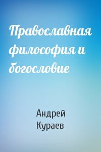 Андрей Кураев - Православная философия и богословие