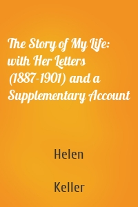 The Story of My Life: with Her Letters (1887-1901) and a Supplementary Account