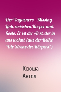 Der Vagusnerv - Missing Link zwischen Körper und Seele. Er ist der Arzt, der in uns wohnt (aus der Reihe "Die Sirene des Körpers")