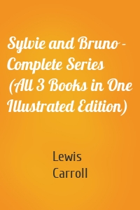 Sylvie and Bruno - Complete Series (All 3 Books in One Illustrated Edition)