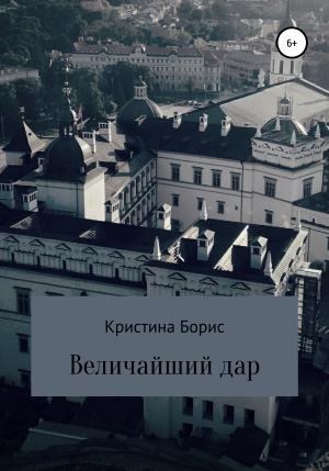 Обложка книги «Величайший дар» — Кристина Борис