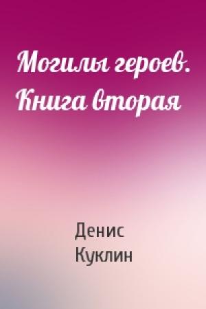 Обложка книги «Могилы героев. Книга вторая» — Денис Куклин