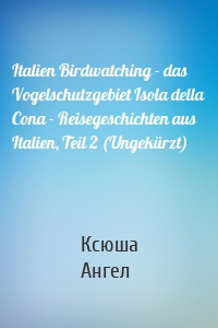 Italien Birdwatching - das Vogelschutzgebiet Isola della Cona - Reisegeschichten aus Italien, Teil 2 (Ungekürzt)