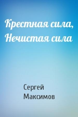 Обложка книги «Крестная сила, Нечистая сила» — Сергей Васильевич Максимов