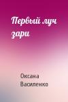 Оксана Игоревна Василенко - Первый луч зари