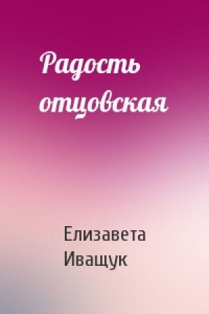 Обложка книги «Радость отцовская» — Елизавета Иващук