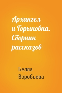 Архангел и Горыновна. Сборник рассказов