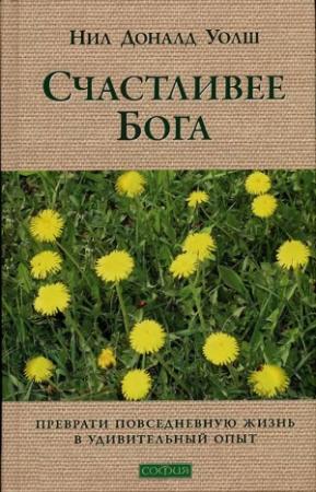 Обложка книги «Счастливее Бога: Превратим обычную жизнь в необыкновенное приключение» — Нил Уолш