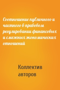 Соотношение публичного и частного в правовом регулировании финансовых и смежных экономических отношений