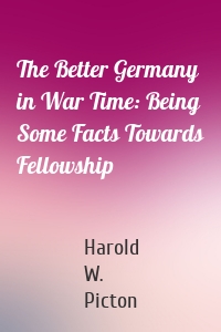 The Better Germany in War Time: Being Some Facts Towards Fellowship