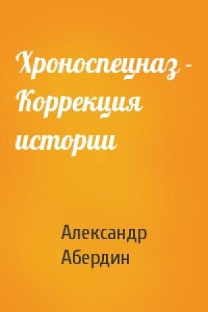 Обложка книги «Хроноспецназ - Коррекция истории» — Александр Абердин