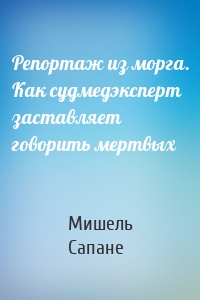 Репортаж из морга. Как судмедэксперт заставляет говорить мертвых