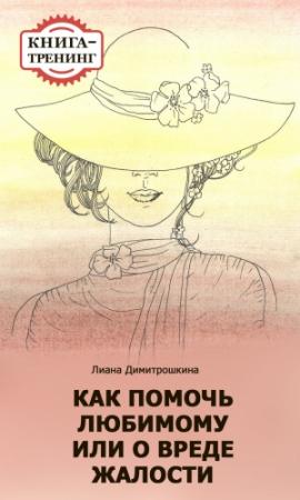 Обложка книги «Как помочь любимому, или О вреде жалости. Книга-тренинг» — Лиана Димитрошкина