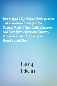 How to Land a Top-Paying Electronic sales and service technicians Job: Your Complete Guide to Opportunities, Resumes and Cover Letters, Interviews, Salaries, Promotions, What to Expect From Recruiters and More