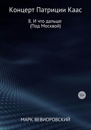 Обложка книги «Концерт Патриции Каас. 8. И что дальше (Под Москвой)» — Марк Вевиоровский