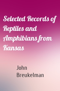 Selected Records of Reptiles and Amphibians from Kansas