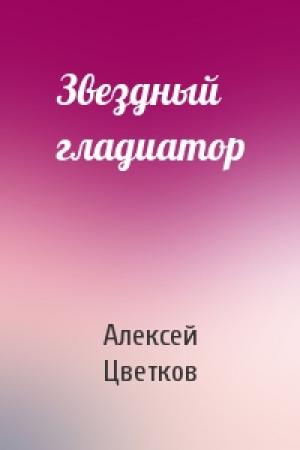 Обложка книги «Звездный гладиатор» — Алексей Цветков