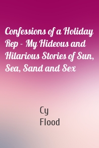 Confessions of a Holiday Rep - My Hideous and Hilarious Stories of Sun, Sea, Sand and Sex