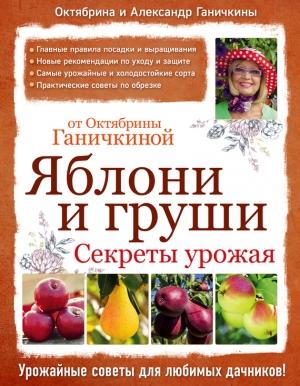 Обложка книги «Яблони и груши: секреты урожая от Октябрины Ганичкиной» — Александр Ганичкин, Октябрина Ганичкина