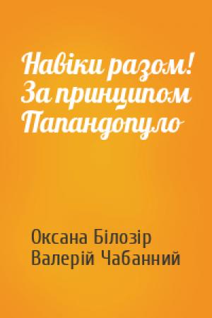 Обложка книги «Навіки разом! За принципом Папандопуло» — Оксана Білозір, Валерій Чабанний