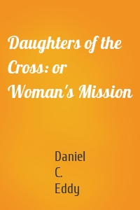 Daughters of the Cross: or Woman's Mission