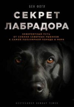 Обложка книги «Секрет лабрадора. Невероятный путь от собаки северных рыбаков к самой популярной породе в мире» — Бен Фогл