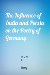 The Influence of India and Persia on the Poetry of Germany