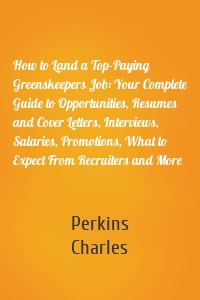 How to Land a Top-Paying Greenskeepers Job: Your Complete Guide to Opportunities, Resumes and Cover Letters, Interviews, Salaries, Promotions, What to Expect From Recruiters and More