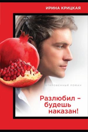 Обложка книги «Разлюбил – будешь наказан!» — Ирина Крицкая