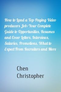 How to Land a Top-Paying Video producers Job: Your Complete Guide to Opportunities, Resumes and Cover Letters, Interviews, Salaries, Promotions, What to Expect From Recruiters and More