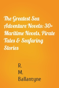 The Greatest Sea Adventure Novels: 30+ Maritime Novels, Pirate Tales & Seafaring Stories