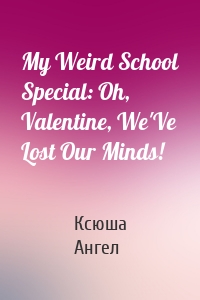 My Weird School Special: Oh, Valentine, We'Ve Lost Our Minds!