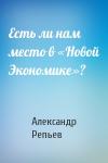 Александр Павлович Репьев - Есть ли нам место в «Новой Экономике»?
