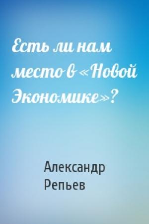 Обложка книги «Есть ли нам место в «Новой Экономике»?» — Александр Павлович Репьев