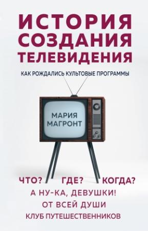 Обложка книги «История создания телевидения. Как рождались культовые программы» — Мария Магронт-Авхледиани