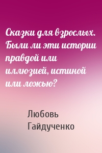 Сказки для взрослых. Были ли эти истории правдой или иллюзией, истиной или ложью?