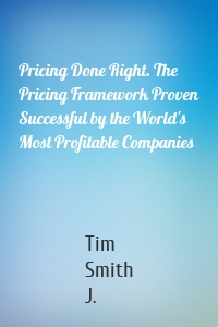 Pricing Done Right. The Pricing Framework Proven Successful by the World's Most Profitable Companies