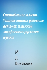 Становление имени. Ранние этапы усвоения детьми именной морфологии русского языка