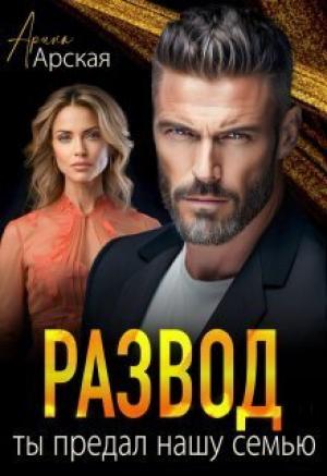Обложка книги «Развод. Ты предал нашу семью (СИ)» — Арина Арская